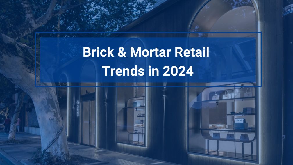 Brick and Mortar Retail Trends 2024: Catch Big Opportunities with These Tips